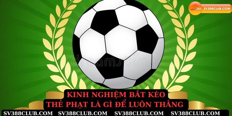 Kinh nghiệm bắt kèo thẻ phạt là gì để luôn thắng