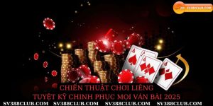 Chiến thuật chơi liêng tuyệt kỹ chinh phục mọi ván bài 2025