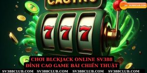 Chơi blackjack online sv388 đỉnh cao game bài chiến thuật