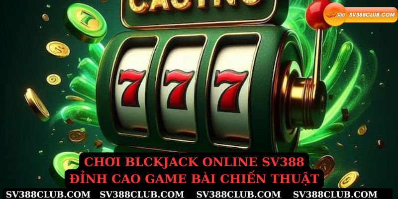 Chơi blackjack online sv388 đỉnh cao game bài chiến thuật