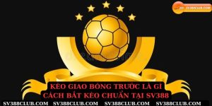Kèo giao bóng tước là gì cách bắt kèo chuẩn tại sv388